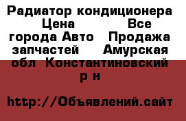 Радиатор кондиционера  › Цена ­ 2 500 - Все города Авто » Продажа запчастей   . Амурская обл.,Константиновский р-н